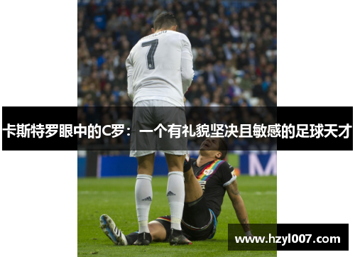 卡斯特罗眼中的C罗:一个有礼貌坚决且敏感的足球天才 卡斯特罗眼中的C罗:一个有礼貌坚决且敏感的足球天才