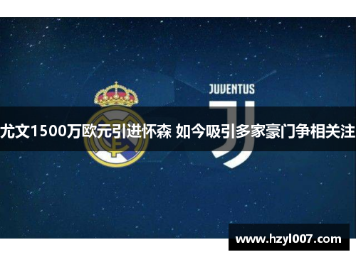 尤文1500万欧元引进怀森 如今吸引多家豪门争相关注 尤文1500万欧元引进怀森 如今吸引多家豪门争相关注