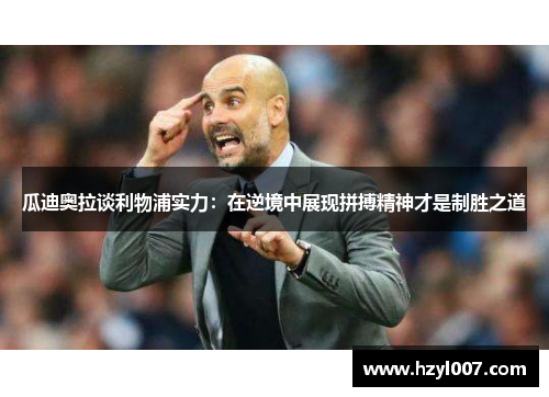 瓜迪奥拉谈利物浦实力:在逆境中展现拼搏精神才是制胜之道 瓜迪奥拉谈利物浦实力:在逆境中展现拼搏精神才是制胜之道