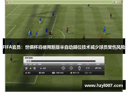 FIFA官员:世俱杯将使用新版半自动越位技术减少球员受伤风险 FIFA官员:世俱杯将使用新版半自动越位技术减少球员受伤风险