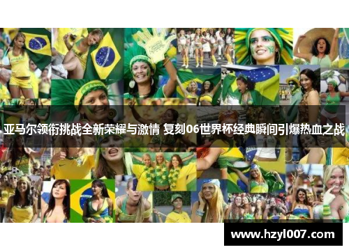 亚马尔领衔挑战全新荣耀与激情 复刻06世界杯经典瞬间引爆热血之战 亚马尔领衔挑战全新荣耀与激情 复刻06世界杯经典瞬间引爆热血之战