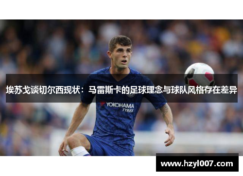 埃苏戈谈切尔西现状:马雷斯卡的足球理念与球队风格存在差异 埃苏戈谈切尔西现状:马雷斯卡的足球理念与球队风格存在差异