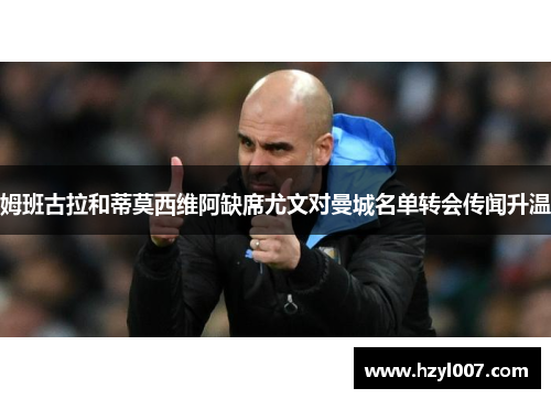 姆班古拉和蒂莫西维阿缺席尤文对曼城名单转会传闻升温