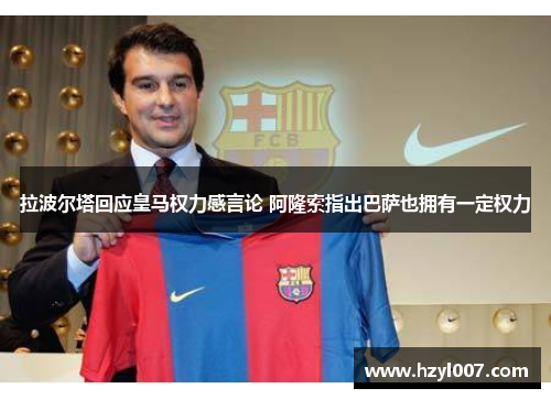拉波尔塔回应皇马权力感言论 阿隆索指出巴萨也拥有一定权力 拉波尔塔回应皇马权力感言论 阿隆索指出巴萨也拥有一定权力