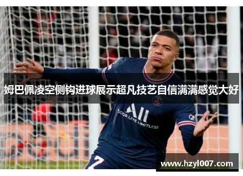 姆巴佩凌空侧钩进球展示超凡技艺自信满满感觉大好 姆巴佩凌空侧钩进球展示超凡技艺自信满满感觉大好