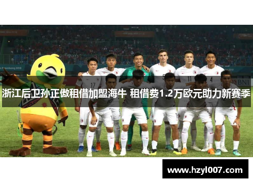 浙江后卫孙正傲租借加盟海牛 租借费1.2万欧元助力新赛季 浙江后卫孙正傲租借加盟海牛 租借费1.2万欧元助力新赛季