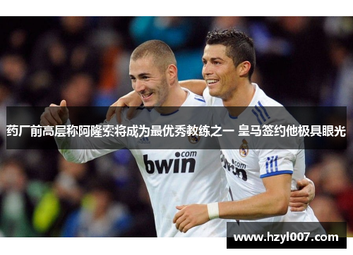 药厂前高层称阿隆索将成为最优秀教练之一 皇马签约他极具眼光 药厂前高层称阿隆索将成为最优秀教练之一 皇马签约他极具眼光